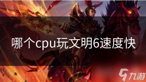哪个cpu玩文明6速度快
