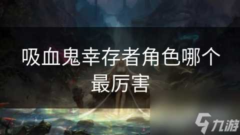 吸血鬼幸存者角色哪个最厉害