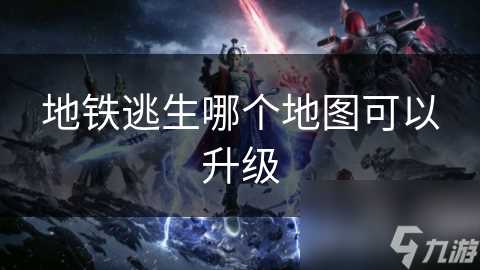 地铁逃生哪个地图可以升级