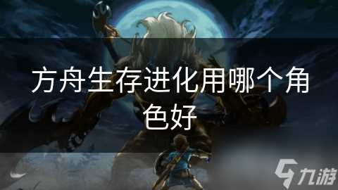 方舟生存进化用哪个角色好