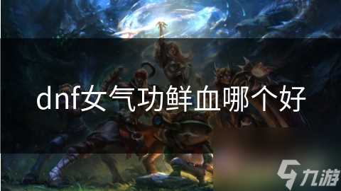 dnf女气功鲜血哪个好