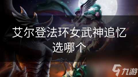 艾尔登法环女武神追忆选哪个