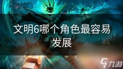 文明6哪个角色最容易发展