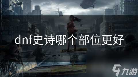 dnf史诗哪个部位更好