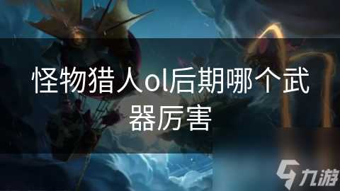 怪物猎人ol后期哪个武器厉害