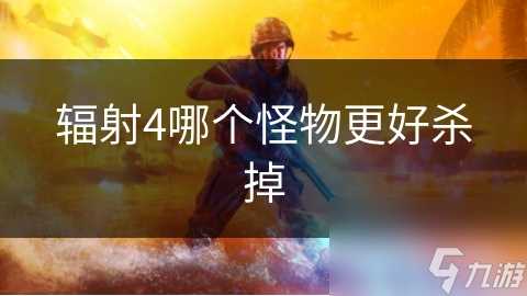 辐射4哪个怪物更好杀掉