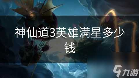 神仙道3英雄满星多少钱