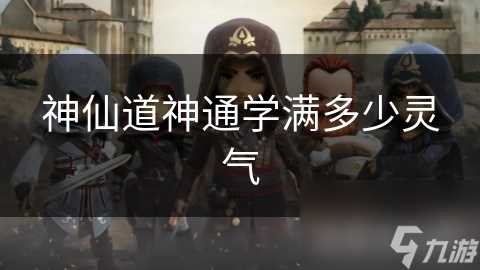 神仙道神通学满多少灵气