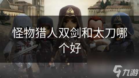 怪物猎人双剑和太刀哪个好