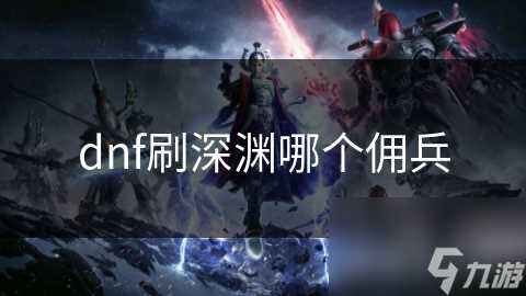 dnf刷深渊哪个佣兵