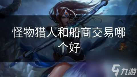 怪物猎人和船商交易哪个好