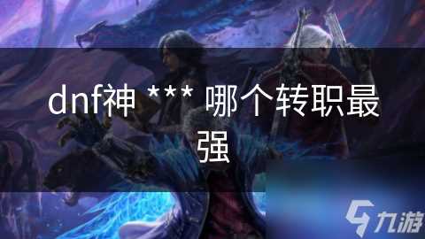 dnf神 *** 哪个转职最强