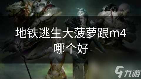 地铁逃生大菠萝跟m4哪个好