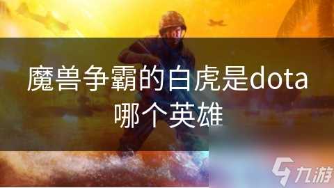 魔兽争霸的白虎是dota哪个英雄