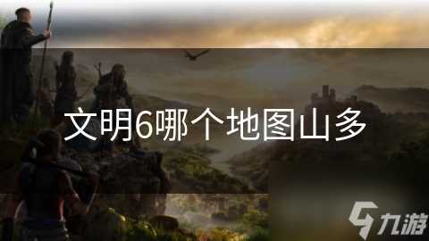 文明6哪个地图山多