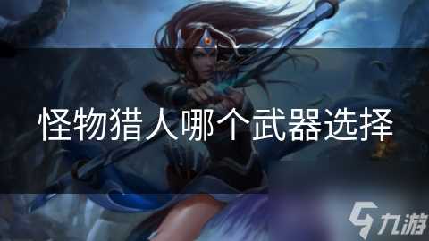 怪物猎人哪个武器选择