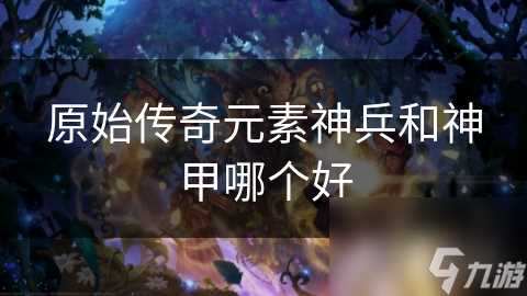 原始传奇元素神兵和神甲哪个好