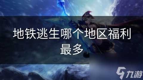 地铁逃生哪个地区福利最多