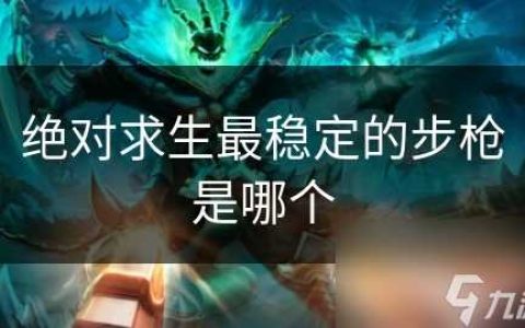 绝对求生最稳定的步枪是哪个