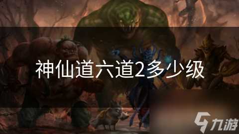 神仙道六道2多少级