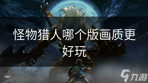 怪物猎人哪个版画质更好玩