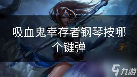 吸血鬼幸存者钢琴按哪个键弹