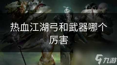 热血江湖弓和武器哪个厉害