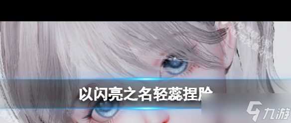 《以闪亮之名》轻蕊捏脸 以闪亮之名内容介绍