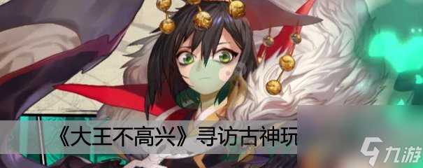 大王不高兴寻访古神玩法介绍