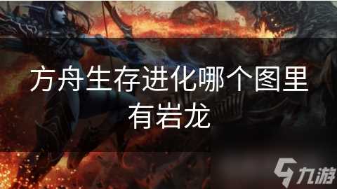 方舟生存进化哪个图里有岩龙