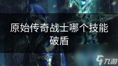 原始传奇战士哪个技能破盾