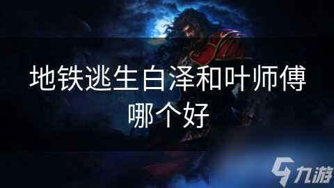 地铁逃生白泽和叶师傅哪个好