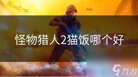 怪物猎人2猫饭哪个好