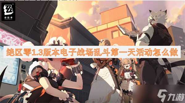 绝区零1.3版本电子战场乱斗第一天活动怎么做