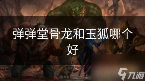弹弹堂骨龙和玉狐哪个好