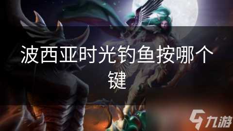 波西亚时光钓鱼按哪个键