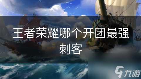 王者荣耀哪个开团最强刺客