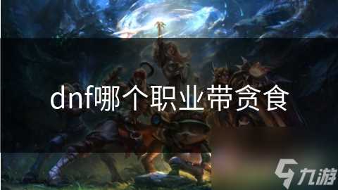 dnf哪个职业带贪食