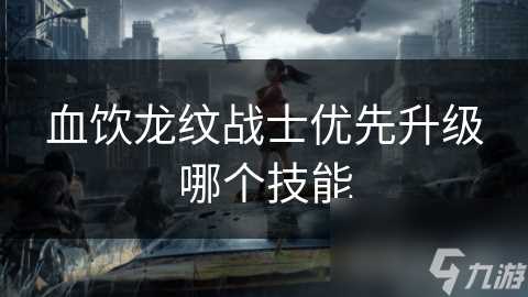 血饮龙纹战士优先升级哪个技能