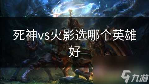 死神vs火影选哪个英雄好