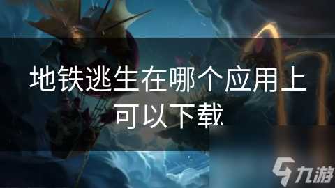 地铁逃生在哪个应用上可以下载