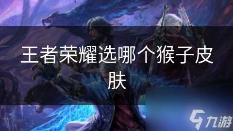 王者荣耀选哪个猴子皮肤