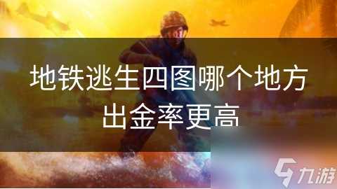 地铁逃生四图哪个地方出金率更高