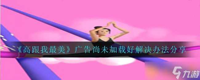 《高跟我最美》广告尚未加载好解决办法推荐