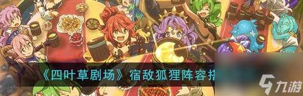 《探索最强必过阵容——四叶草剧场装备9副本攻略》 解锁战斗奥秘