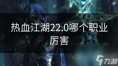 热血江湖22.0哪个职业厉害