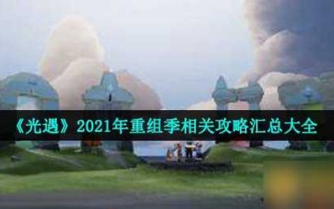 《光遇》2021年重组季相关攻略汇总大全