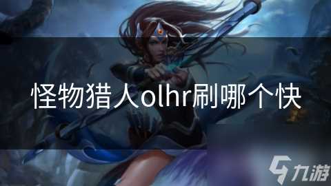 怪物猎人olhr刷哪个快