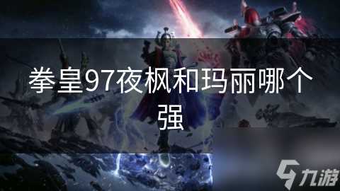 拳皇97夜枫和玛丽哪个强