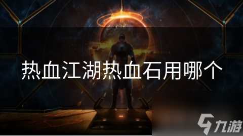 热血江湖热血石用哪个